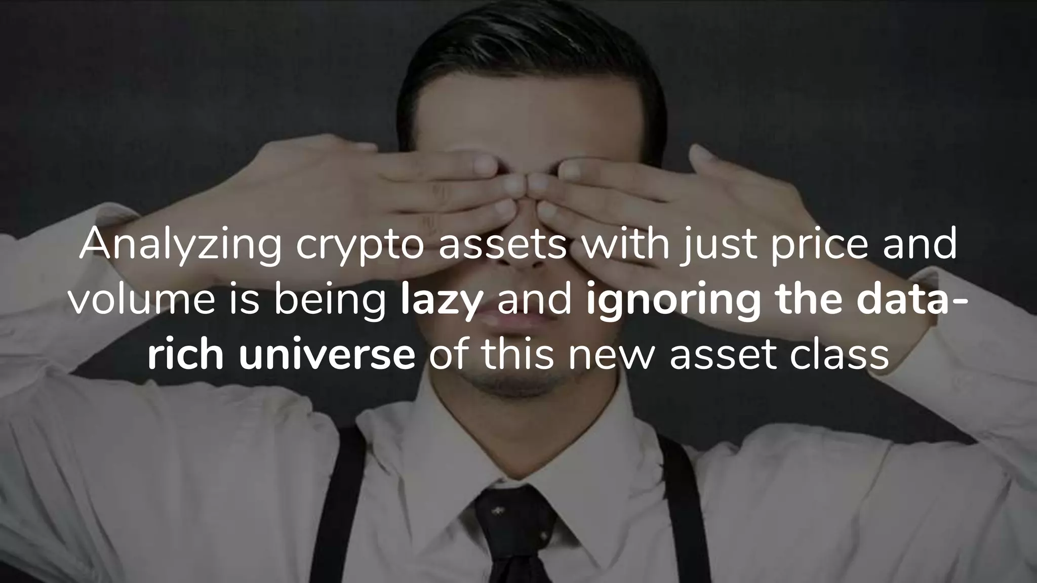 Analyzing crypto assets with just price and
volume is being lazy and ignoring the data-
rich universe of this new asset class
 