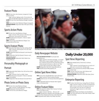 2011 SCPA News Contest Winners • 13



Feature Photo
 FIRST: The Sun News, Steve Jessmore, Georgetown County
 and the Civil War
       Judges’ comments: Lighting is perfect. The tree frames the
       photo and adds depth. I’d frame this and hang it on my wall.
 SECOND: The Sun News, Janet Blackmon Morgan, Aumakua
 Canoe
 THIRD: The Sun News, Janet Blackmon Morgan, Iconography
 HONORABLE MENTION: Independent Mail, Sefton Ipock, Being
 Baptized


Sports Action Photo
 FIRST: The Sun News, Janet Blackmon Morgan
       Judges’ comments: With a forearm to the throat and
       bloody nose, Great moment with emotion.
 SECOND: Herald-Journal, Alexander C. Hicks Jr., Impact
 Sports Invitational
 THIRD: The Sun News, Janet Blackmon Morgan, Cam
 Richards skims off the waves


Sports Feature Photo
  FIRST:
      Independent Mail, Nathan Gray, After catching a fly ball
       Judges’ comments: Stark but pretty. Very cool. Great           First Place General News Photo: C. Aluka Berry, The State, 150th Anniversary of the Civil War.
       choice to use B&W.
 SECOND: Independent Mail, Ken Ruinard, Coach doused in
                                                                      Daily Newspaper Website
 sports drink
 THIRD: Independent Mail, Ken Ruinard, Clemson coach
 Dabo Swinney shouts                                                     FIRST PLACE AND BEST OF THE BEST: The Herald, Staff,
                                                                                                                                                Daily Under 20,000
 HONORABLE MENTION: Independent Mail, Nathan Gray,                       heraldonline.com
 Cycling Reflection                                                            Judges’ comments: Great layout and design - very tasteful.       Spot News Reporting
                                                                               While still the average newspaper website that is overly
                                                                               busy visually, the site does have lots of interesting material    FIRST: Aiken Standard, Jeremy Timmerman, Cut Draws
Personality Photograph or                                                      clearly associated with stories, as well as its own. That         Workers’ Ire
                                                                               provides ample reward for those willing to explore.                      Judges’ comments: Good job keeping your eyes open even
                                                                         SECOND: Independent Mail, Staff, independentmail.com                           when you’re not on the clock. Writing is tight.
Portrait                                                                 THIRD: Herald-Journal, Staff, goupstate.com                             SECOND: The Times and Democrat, Richard Walker, Woman
                                                                                                                                                 Dies in Train Crash
 FIRST: Independent Mail, Nathan Gray, All Area boys tennis                                                                                      THIRD: The Item, Nick McCormac, Jade Anderson and
 player of the year                                                   Online Spot News Video                                                     Robert J. Baker, For Many, Quake Hits...
                                                                                                                                                 HONORABLE MENTION: Independent Mail, Nikie Mayo, Haven
       Judges’ comments: Good use of light. Unique.
 SECOND: Herald-Journal, Alexander C. Hicks Jr., Quinshad                FIRST: The Sun News, Randall Hill, Plane Crash in RV Resort             Struck by Blaze
 Davis on the sidelines                                                         Judges’ comments: Good coverage and quality.
 THIRD: Independent Mail, Ken Ruinard, Savannah Brown                    SECOND: Herald-Journal, Tim Kimzey, Remembering Barney
                                                                         Barnwell                                                               Enterprise Reporting
                                                                         THIRD: Independent Mail, Ken Ruinard, March Against
Photo Series or Photo Story                                              Crime in Homeland Park                                                  FIRST: The Item, Nick McCormac, Getting Photo ID Difficult
                                                                                                                                                       Judges’ comments: Voting is one of the most fundamental
 FIRST: The Sun News, Janet Blackmon Morgan                                                                                                            rights we have as Americans. For anyone to restrict it is
       Judges’ comments: Visually appealing. Nice images.             Online Feature Video                                                             unconscionable. The writer does an excellent job
 SECOND: Independent Mail, Ken Ruinard                                    FIRST: Morning News, Steffani Nolte, Veterans Use Stand                      exposing the struggle some face in a well-written,
 THIRD: The Sun News, Janet Blackmon Morgan                               Down to Get Back on Feet                                                     gripping story.
                                                                                Judges’ comments: Well-shot… Tells story well.                   SECOND: The Island Packet, Grant Martin, Lost in the Shadows
                                                                          SECOND: Morning News, Elizabeth Lamb, Backstage at South               THIRD: The Times and Democrat, Dale Linder-Altman, Audit
                                                                          Carolina Dance Theatre’s performance of the Nutcracker                 Questions Spending
                                                                      THIRD: Independent Mail, Nathan Gray, Model Train Show
 