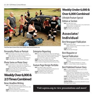22 • 2011 SCPA News Contest Winners


                                                                                                                                      Weekly Under 6,000 &
                                                                                                                                      Over 6,000 Combined
                                                                                                                                      Lifestyle/Feature Special
                                                                                                                                      Edition or Section
                                                                                                                                        FIRST: Fort Mill Times, Focus
                                                                                                                                              Judges’ comments: Pleasing to the eye, lots of information
                                                                                                                                              and great photos. Love glossy look.
                                                                                                                                        SECOND: Charleston City Paper, Dirt
                                                                                                                                        THIRD: Free Times, 2011 Green Issue



                                                                                                                                      Associate/
                                                                                                                                      Individual
                                                                                                                                      Best Newspaper Publication
                                                                                                                                        FIRST: Simpsonville Sentinel
                                                                                                                                              Judges’ comments: Nice community newspaper. Creative
Third Place Sports Feature Photo: Sam O’Keefe, Index-Journal, Wrestlers rest.                                                                 sections and good writing.
                                                                                                                                        SECOND: The Voice
                                                                                                                                        THIRD: Murrells Inlet Messenger

Personality Photo or Portrait                                       Enterprise Reporting
   FIRST: The Manning Times, Jason Lesley, Pie in the face           FIRST: Free Times, Porter Barron Jr., Where Fear Still Reigns    Best Magazine or
         Judges’ comments: Can really see the personality of this           Judges’ comments: Powerful and stunning story. Reporter
         teacher. She must be loved by her students.
   SECOND: Coastal Observer, Tanya Ackerman, Mildred Point, 99
                                                                            showed courage. This is what journalism is all about.
                                                                            Every entry in this category was outstanding.
                                                                                                                                      Special Publication
                                                                                                                                        FIRST: USC Creative Services, Carolinian
   THIRD: Coastal Observer, Tanya Ackerman, Roy Gilbert              SECOND: Free Times, Eva Moore, Driven OFF
                                                                                                                                              Judges’ comments: Nice variety of articles, good layout
                                                                     THIRD: Carolina Forest Chronicle, Michael Smith, Haley
                                                                                                                                              and design.
Photo Series or Photo Story                                          Claims Conferences Skipped Myrtle Beach Because of Fee
                                                                                                                                        SECOND: S.C. Farm Bureau Federation, S.C. Farmer
                                                                                                                                        THIRD: S.C. Lawyers Weekly, Carolina Paralegal News
   FIRST: Coastal Observer, Tanya Ackerman, Mud Bowl
         Judges’ comments: Could easily win in a larger division.   Feature Page Design Portfolio
         Great variety of shots. Shows start to finish.
   SECOND: The Star, Mike Adams, GUMC Bolvia Run
                                                                     FIRST: The Gaffney Ledger, Laura Parker
                                                                           Judges’ comments: Beautiful layout with great use of
                                                                                                                                      Best Published Feature Story
                                                                                                                                        FIRST: S.C. United Methodist Advocate, Jessica Connor,
   THIRD: The Manning Times, Vic MacDonald, Laurence                       interesting photos! Clean, good contrast.
                                                                                                                                        Feeding Mouths, Feeding Souls
   Manning Academy football players                                  SECOND: Georgetown Times, Zena Altman
                                                                                                                                              Judges’ comments: Outstanding work in an extremely
                                                                     THIRD: The News & Reporter, Phyllis Lucas
                                                                                                                                              competitive contest. Tight lead, strong writing. Narrative
Weekly Over 6,000 &                                                                                                                           without being cheesy. A perfect example of great writing!
                                                                                                                                        SECOND: The Catholic Miscellany, Christina Lee Knauss,
                                                                                                                                        Caregivers: The Challenge, Rewards and Help

2/3Times Combined                                                                                                                       THIRD: Murrells Inlet Messenger, Tim Callahan, Local Man
                                                                                                                                        Touches Greatness
                                                                                                                                        HONORABLE MENTION: The Voice,Barbara Ball, RICO Lawsuit
News Headline Writing                                                                                                                   Filed Against Katie Cauthen

   FIRST: The Herald-Independent, James Denton
         Judges’ comments: Clever headlines that tell story while
         making you want to read on.                                     Visit scpress.org to view presentations and more!
   SECOND: The News & Reporter, Travis Jenkins
   THIRD: The Fort Jackson Leader, Crystal Lewis Brown
 