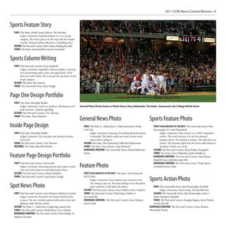 2011 SCPA News Contest Winners • 9



Sports Feature Story
 FIRST: The State, Akilah Imani Nelson, The Wrestler
       Judges’ comments: Standout feature in a very strong
       category. The writer puts us in the ring with this unique
       wrestler. Fantastic photos illustrate a compelling story.
 SECOND: The Post and Courier, Travis Haney, Beating the odds
 THIRD: The State, Josh Kendall, Garcia’s Last Stand


Sports Column Writing
 FIRST: The Post and Courier, Gene Sapakoff
       Judges’ comments: Sapakoff ’s columns display a winning
       mix of interesting topics, styles and approaches. All of
       them are well-written. His work gets the top honor in this
       tough category.
 SECOND: The State, Ron Morris
 THIRD: The Greenville News, Bart Wright


Page One Design Portfolio
 FIRST: The State, Meredith Sheffer
       Judges’ comments: Great use of photos, illustrations and     Second Place Photo Series or Photo Story: Gerry Melendez, The State, Gamecocks win College World Series
       pull-out boxes. Visually appealing.
 SECOND: The Post and Courier, Tim Thorsen
 THIRD: The State, Tracy Burlison
                                                                    General News Photo                                                   Sports Feature Photo
Inside Page Design                                                     FIRST: The State, C. Aluka Berry, 150th anniversary of the           FIRST PLACE AND BEST OF THE BEST: The Greenville News, Bart
                                                                       Civil War                                                            Boatwright, S.C. State Basketball
 FIRST: The State, Meredith Sheffer                                          Judges’ comments: Stunning. Everything about this photo              Judges’ comments: Clear winner in a VERY competitive
       Judges’ comments: Nice top plate and variety of stories.              is beautiful. This photo makes me want to know more                  contest. This works because it is such an unusual
       Great job!                                                            about what is going on.                                              pregame photo. The location is unique. The right lens was
 THIRD: The Post and Courier, Tim Thorsen                              SECOND: The State, Tim Dominick, Difficult Deployment                      chosen. The dramatic light from the arena adds drama to
 SECOND: The State, Meredith Sheffer                                   THIRD: The State, Tracy Glantz, Char Richards                              the photo. Works very nicely.
                                                                       HONORABLE MENTION: The Greenville News, Heidi Heilbrunn,             SECOND: The Post and Courier, Brad Nettles, Paragolfer
                                                                       Easter                                                               THIRD: The State, Gerry Melendez, Jackie Bradley Jr.
Feature Page Design Portfolio                                                                                                               HONORABLE MENTION: The Post and Courier, Alan Hawes,
                                                                                                                                            Baseball team celebrates state title
 FIRST: The Post and Courier, Fred Smith                                                                                                    HONORABLE MENTION: The Post and Courier, Wade Spees,
       Judges’ comments: Interesting layouts and a good variety.    Feature Photo                                                           Football Practice Heat
       Like use of dominant art and information boxes.
 SECOND: The Post and Courier, Almar Flotildes                         FIRST PLACE AND BEST OF THE BEST: The State, Tim Dominick,
 THIRD: The Post and Courier, Laura Joyce Gough                        PETA Peek
                                                                             Judges’ comments: Great capture of an unusual event.        Sports Action Photo
                                                                             The timing is spot on. The man looking in sets this photo
Spot News Photo                                                              apart and puts it well above the others.
                                                                       SECOND: The Post and Courier, Grace Beahm, Snow Catchers
                                                                                                                                            FIRST: The Greenville News, Bart Boatwright, Football
                                                                                                                                                  Judges’ comments: Great timing. Nice football shot.
 FIRST: The Post and Courier, Grace Beahm, Mothers Comfort             THIRD: The Post and Courier, Wade Spees, Battle of                   SECOND: The Greenville News, Bart Boatwright, Greer v.
       Judges’ comments: Powerful. Our hearts break for this           Secessionville                                                       Wade Hampton Baseball
       woman. The raw emotion, paired with perfect color and           HONORABLE MENTION: The Post and Courier, Grace Beahm,                THIRD: The Post and Courier, Douglas Rogers, Jerod Tucker
       lighting, make this the winner.                                 Street surfer                                                        carries the ball
 SECOND: The State, C. Aluka Berry, Lightning caused a fire                                                                              HONORABLE MENTION: The Post and Courier, Grace Beahm,
 THIRD: The Post and Courier, Wade Spees, Car in Marsh                                                                                   Wozniacki Tennis
 HONORABLE MENTION: The Post and Courier, Brad Nettles, St.
 Stephen Tornado
 
