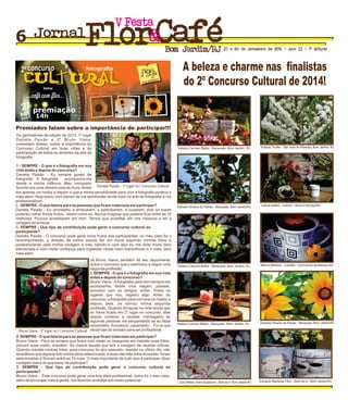Os ganhadores da edição de 2013, 1º lugar
Daniela Paixão e 2º Bruno Viana,
comentam abaixo, sobre a importância do
Concurso Cultural em suas vidas e da
participação de todos os amantes da arte da
fotografia
1 - SEMPRE - O que é a fotografia em sua
vida antes e depois do concurso?
Daniela Paixão - Eu sempre gostei de
fotografar. A fotografia acompanha-me
desde a minha infância. Meu brinquedo
favorito era uma câmera rosa da Xuxa.Antes
FestaV
Jornal
Bom Jardim/RJ 27 e 28 de Setembro de 2014 - Ano II - 1ª Edição
Premiados falam sobre a importância de participar!!!
Daniela Paixão - 1º lugar no I Concurso Cultural
A beleza e charme nas finalistas
do 2º Concurso Cultural de 2014!
era apenas um hobby e depois vi que a minha sensibilidade para com a fotografia poderia ir
mais além. Hoje estou com planos de me aprofundar ainda mais na arte de fotografar e me
profissionalizar.
2 - SEMPRE - O que falaria para as pessoas que ficam indecisas em participar?
Daniela Paixão - Eu aconselho a arriscarem, a participarem, a ousarem, pois só assim
poderão colher lindos frutos, assim como eu. Nunca imaginei que poderia ficar entre as 10
melhores. Poucos acreditaram em mim. Temos que acreditar em nós mesmos e ter a
coragem de arriscar.
3- SEMPRE - Que tipo de contribuição pode gerar o concurso cultural ao
participante?
Daniela Paixão - O concurso pode gerar bons frutos aos participantes, no meu caso foi o
reconhecimento, a direção da minha escola fez um mural expondo minhas fotos e
parabenizando pela minha coragem e meu talento e com isso eu me sinto muito bem
estruturada e com muita confiança para ingressar nesse meio maravilhoso e ir mais, bem
mais além.
Já Bruno Viana, também dá seu depoimento
sobre o concurso que o estimulou a seguir uma
segunda profissão.
1.SEMPRE - O que é a fotografia em sua vida
antes e depois do concurso?
Bruno Viana - A fotografia para mim sempre me
acompanha, desde uma viagem, passeio,
encontro com os amigos, enfim. Todos os
lugares que vou, registro algo. Antes do
concurso, a fotografia para mim era um hobby e
depois dele, se tornou minha segunda
profissão. Quando divulguei na rede social que
eu havia ficado em 2° lugar no concurso, dias
depois comecei a receber mensagens de
algumas pessoas me perguntando se eu fazia
aniversário, formatura, casamento... Foi ai que
decidi sair do amador para ser profissional.
2. SEMPRE - O que falaria para as pessoas que ficam indecisas em participar?
Bruno Viana - Para os amigos que ficam com medo ou inseguros em mandar suas fotos,
percam esse medo, mandem. Só cresce aquele que tem a coragem de receber criticas.
Quando mandei minhas fotos, para concurso do ano passado, mandei no ultimo dia, não
acreditava que alguma foto minha seria selecionada, e duas das três fotos enviadas, foram
selecionadas e ficaram entre as 10 mais. O mais importante de tudo isso é participar. Quer
coragem maior do que essa, de participar?
3. SEMPRE - Que tipo de contribuição pode gerar o concurso cultural ao
participante?
Bruno Viana - Este concurso pode gerar uma boa ideia profissional, como foi o meu caso,
além de encorajar mais a gente, nos fazendo acreditar em nosso potencial.
Bruno Viana - 2º lugar no I Concurso Cultural
Helena Carmen Ballot - Banquete, Bom Jardim, RJ
Leticia Ballot - Centro - Nova Friburgo/RJ
Márcio Mendes - Castália - Cachoeiras de Macacu-RJHelena Carmen Ballot - Banquete, Bom Jardim, RJ
Helena Carmen Ballot - Banquete, Bom Jardim, RJ
Aritania Thuller - São José do Ribeirão, Bom Jardim- RJ
Eduardo Barbosa Filho - Bem-te-vi - Bom Jardim/RJLúcia Helena Viana Quaresma - Bem-te-vi- Bom Jardim/RJ
Daniela Oliveira da Paixão - Banquete, Bom Jardim/RJ
Daniela Oliveira da Paixão - Banquete, Bom Jardim/RJ
6
 