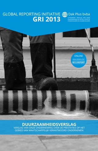 ONLINE
www.dakplus.be/
2013 REPORT
DUURZAAMHEIDSVERSLAG
VERSLAG VAN ONZE ONDERNEMING OVER DE PRESTATIES OP HET
GEBIED VAN ...