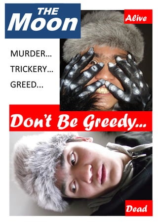 Moon
      THE
               Alive


MURDER…
TRICKERY…
GREED...



Don’t Be Greedy...



               Dead
 
