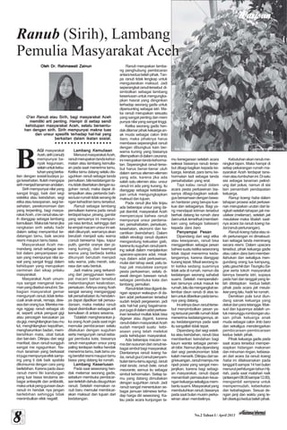 WWWWWarisanarisanarisanarisanarisan
88888 No.2 Tahun I / April 2013
AGIAGIAGIAGIAGI masyarakat
Aceh,sirih(ranub)
mempunyai ba-
nyak kegunaan,
selainuntukkebu-
tuhanyangberka-
itan dengan sosial-budaya ju-
ga kesehatan. Itulah mengapa
sirihmenjaditanamanandalan.
Sirih mempunyai nilai yang
sangat tinggi, baik dari segi
estetika atau keindahan, segi
etika atau kesopanan, segi ke-
sehatan, perekonomian dan
yang terpenting, bagi masya-
rakatAceh,o’enranubatausir-
ih dianggap sebagai lambang
kemuliaan.Makatakheranjika
rangkaian sirih selalu hadir
dalam setiap menyambut ke-
datangan tamu, baik secara
resmi maupun tamu biasa.
Masyarakaat Aceh me-
mandang ranub sebagai sim-
bol dalam penyampaian pe-
san yang mempunyai nilai so-
sial yang sangat tinggi dalam
kehidupan yang merupakan
cerminan dari sikap prilaku
masyarakat.
Masyarakat Aceh umum-
nya sangat mengenal tana-
manyangdisebutranubini.Se-
bagian masyarakat gemar
mengunyahranub,tidakterke-
cuali anak-anak, remaja, dew-
asadanorangtua.Merekame-
nga nggap ranub sebagai ob
at, seperti untuk penguat gigi
atau pencegah kerusakan pa
dagigi,menghilangkanbaumu
lut, menghilangkan keputihan,
mengharumkan badan, mem-
bersihkan mata, obat batuk
dan lain-lain. Ditinjau dari segi
manfaat, daun ranub sungguh
sangat me ngagumkan. Na-
mun tanaman yang berkasiat
inijugamempunyaiefeksamp-
ing yang ti dak baik apabila
dikonsumsi dengan cara yang
berlebihan. Karena pada daun
ranub memi liki kandungan
yang luar biasa terutama se-
bagai antiseptik dan antibiotik,
makauntukpenggunaandaun
ranub ini hendak nya jangan
berlebihan sehingga tidak
menimbulkan efek negatif.
Oleh Dr. Rahmawati ZainunOleh Dr. Rahmawati ZainunOleh Dr. Rahmawati ZainunOleh Dr. Rahmawati ZainunOleh Dr. Rahmawati Zainun
Ranub (Sirih), Lambang
Pemulia Masyarakat Aceh
O’en RanubO’en RanubO’en RanubO’en RanubO’en Ranub atau Sirih, bagi masyarakat Acehatau Sirih, bagi masyarakat Acehatau Sirih, bagi masyarakat Acehatau Sirih, bagi masyarakat Acehatau Sirih, bagi masyarakat Aceh
memiliki arti penting. Hampir di setiap sendimemiliki arti penting. Hampir di setiap sendimemiliki arti penting. Hampir di setiap sendimemiliki arti penting. Hampir di setiap sendimemiliki arti penting. Hampir di setiap sendi
kehidupan masyarakat Aceh, selalu bersentu-kehidupan masyarakat Aceh, selalu bersentu-kehidupan masyarakat Aceh, selalu bersentu-kehidupan masyarakat Aceh, selalu bersentu-kehidupan masyarakat Aceh, selalu bersentu-
han dengan sirih. Sirih mempunyai makna luashan dengan sirih. Sirih mempunyai makna luashan dengan sirih. Sirih mempunyai makna luashan dengan sirih. Sirih mempunyai makna luashan dengan sirih. Sirih mempunyai makna luas
dan unsur spesifik terhadap hal-hal yangdan unsur spesifik terhadap hal-hal yangdan unsur spesifik terhadap hal-hal yangdan unsur spesifik terhadap hal-hal yangdan unsur spesifik terhadap hal-hal yang
berkaitan dalam ikatan sosial.berkaitan dalam ikatan sosial.berkaitan dalam ikatan sosial.berkaitan dalam ikatan sosial.berkaitan dalam ikatan sosial.
○ ○ ○ ○ ○ ○ ○ ○ ○ ○ ○ ○ ○ ○ ○ ○ ○ ○
B
Lambang KemuliaanLambang KemuliaanLambang KemuliaanLambang KemuliaanLambang Kemuliaan
MenurutmasyarakatAceh,
ranubmerupakantandakehor-
matan atau lambang kemulia-
an pada saat menerima tamu.
Ketika tamu datang selalu dis-
uguhkan ranub sebagai tanda
pemuliaan,bilakedatanganta-
mutidakdisertakandengansu-
guhan ranub, maka dapat di-
simpulkan atau pertanda bah-
watuanrumahtidaksenangde
ngankehadirantamutersebut.
Ranub sebagai lambang
pemuliaan karena pada ranub
terdapatkapur,pinang,gambir
yang semuanya ini mempun-
yai rasa lembut, sehingga dari
keempatmacamunsuriniset-
elahdikunyah,warnanyaakan
berubah menjadi satu warna
(ranub berwarna hijau, kapur
putih, gambir oranye dan pi-
nang kuning), dari keempat
warna yang berbeda ketika
dikunyah berubah menjadi
satu warna, yaitu merah, satu
rasa dan satu bentuk.
Jadi makna yang terkand-
ung dari penggunaan keem-
pat macam bahan tersebut
melambangkan keakraban,
persatuan. Artinya orang Aceh
sangat senang menganggap
tali persahabatan itu hendakn-
ya dapat dijadikan tali persau-
daraan, maka melalui ranub
dapat disimbolkan sebagai arti
kemuliaan di antara sesama.
Tidaklah mengherankan ji-
ka orang Aceh pada saat ingin
memulai pembicaraan selalu
dilakukan dengan suguhan
serta mengunyah ranub seba-
gai pembuka kata, biasanya
ranub merupakan unsur yang
paling terdepan ketika hendak
menerima tamu, baik tamu ya-
ngbersifatresmimaupuntamu
biasa yang datang ke rumah.
Lambang KeseriusanLambang KeseriusanLambang KeseriusanLambang KeseriusanLambang Keseriusan
Pada saat seseorang hen-
dak melamar seorang gadis,
sebelum membuka pembicar-
aanterlebihdahuludisuguhkan
ranub. Setelah memakan ra-
nub baru memulai membicar-
akan maksud dan tujuan dari
kedatangan.
Ranub merupakan lamba-
ng penghubung pembicaran
antarakeduabelahpihak.Tan-
pa ranub tidak lengkap untuk
mengutarakan maksud. Jadi
seperangkatranubtersebut di-
simbolkan sebagai lambang
keseriusanuntukmengungka-
pkan hasrat yang diinginkan
terhadap seorang gadis untuk
dipersunting sebagai istri. Ma-
ka ranub merupakan sesuatu
yang sangat penting dan mem
punyai nilai yang sangat tinggi.
Ketika seorang gadis hen-
dakdilamarpihakkeluargaan-
ak muda sebagai calon linto
baro, maka pihaknya harus
membawa seperangkat ranub
dengan dibungkus kain ber-
warna kuning yang biasanya
ditempatkandidalamceurana,
inimerupakantandakehorma-
tan. Seperangkat ranub terse-
but harus benar-benar utuh
dalam semua elemen-elemen
yang ada, karena jika ada
salah satu elemen atau unsur
ranub ini ada yang kurang, itu
dianggap sebagai ketidaksia-
pan untuk mengungkapkan
maksud dan tujuan.
Pada ranub jika kita tinjau
ada beberapa unsur yang da-
pat diambil, masyarakat Aceh
mempercayai bahwa ranub
mempunyai unsur perdama-
ian, persahabatan, persatuan,
kesehatan, ekonomi dan ke-
cantikan (keindahan). Dalam
istilah etnologi ranub diyakini
mengandung kekuatan gaib,
karenaitusuguhanranubpent-
ing sekali dalam menjalankan
upacara-upacara adat, misal-
nya dalam adat perkawinan,
mulai dari tahap awal, yaitu ta-
hap jak meulakee sampai
pesta perkawinan, selalu di-
awali dengan bawaan ranub
sebagai pembuka kata dan
lambang pemulian.
Ranubtidakbisadigantide-
ngan apapun walaupun di da-
lam adat perkawinan tersebut
sudah terjadi pergeseran, jadi
ada hal-hal yang bagaimana-
punjugadidalamadatperkaw-
inan tersebut mutlak tidak bisa
digeser atau diganti, karena
ranubdalammasyarakatAceh
sudah menjadi suatu kebi-
asaan yang telah melekat
pada kehidupan masyarakat.
Ada beberapa macam na-
madansusunandariranubse-
bagai simbol bagi masyarakat.
Diantaranya ranub koeng ha-
ba,ranubguci(ranubpenyam-
butantamu-tamuagung),ranub
intat tanda, ranub bate, ranub
meurante, semua itu sebagai
simbol kehormatan. Setiap ta-
mu yang datang dimuliakan
dengan suguhkan ranub. Jadi
ranub sangat menentukan se-
bagai jamuan istimewa terha-
dap harga diri seseorang. Ka-
lau pada acara kunjungan ta-
mu kenegaraan setelah acara
selesai biasanya ranub terse-
but dibagi-bagikan kepada ke-
luarga, kerabat, para tamu ke-
hormatan tadi sebagai tanda
persahabatan yang erat.
Tapi kalau ranub dalam
acara pesta perkawinan bia-
sanya dibagi-bagikan sekali-
gusbersamaandenganbawa-
an hantaran yang berupa kue-
kue dan sebagainya. Bagi ya-
ng mendapat kiriman tersebut
berhak datang ke rumah dara
barountuktemethuk(memberi-
kan uang sebagai balasan)
kepada dara baro.
Penyampai PesanPenyampai PesanPenyampai PesanPenyampai PesanPenyampai Pesan
Dipandang dari segi etika
atau kesopanan,,,,, ranub bisa
menggantikan sebagai pesan
bahwasuatuketikaseseorang
tidak dapat menerima keda-
tangannya, karena dianggap
kurangtepat.Misalseorangis-
tri ketika sedang suaminya
tidak ada di rumah, namun dia
kedatangan seorang sahabat
suami. Setelah mempersilah-
kan tamunya untuk masuk ke
rumah,laludiamengangkatse-
lembar daun ranub di atas ta-
lamuntukdiberikanpadatamu-
nya yang datang.
Iniartinyadaunranubterse-
but menyimbolkan pesan ya-
ngtersuratpemilikrumahtidak
menerima kedatangannya, at-
au kedatangannya pada saat
itu sangatlah tidak tepat.
Dipandang dari segi esteti-
ka atau keindahan, ranub bisa
memberikan keindahan bagi
kaum wanita sebagai pemer-
ahbibir.Namunjikadipandang
dari segi perekonomian tidak
kalahmenarik.Ditinjaudarise-
gikeuangan,ranubmampume
njadi posisi yang sangat men-
janjikan, karena bagi sebagi-
an masyarakat, ranub dapat
menambah pemasukan keua-
ngankeluargasekaligusmem-
bantusuami.Masyarakatyang
membutuhkanranub,biasanya
pada saat bulan musim perka-
winan akan membelinya.
Kebutuhanakanranubme-
ningkat tajam. Maka hampir di
setiap pekarangan rumah ma-
syarakat Aceh terdapat tana-
manatautumbuhanini.Disatu
sisi sebagai tanaman pelind-
ung dari polusi, namun di sisi
lain penambah pendapatan
keluarga.
Ranup koeng haba dalam
tahapan prosesi adat perkawi-
nan merupakan urutan dari la-
ngkahsetelahtahapanjakme-
ulakee (melamar), setelah jak
meulakee maka tibalah saat-
nya acara ba ranub koeng ha-
ba(ranubpertunangan).
Ranubkoenghabaatausi-
rih pertunangan ini dimaksud-
kan sebagai tanda meminang
secara resmi. Dalam upacara
tersebut, pihak keluarga gadis
atau calon dara baro member-
itahukan dan sekaligus men-
gundang orang tua kampung,
yaitugeuchikdanTeungkuSa-
goe serta tokoh masyarakat
lainnya beserta istri, supaya
pada hari dan tanggal yang te-
lah ditetapkan kedua belah
pihak pada acara jak meula-
kee yang lalu, hadir ke rumah.
Demikian pula turut diun-
dang sanak keluarga yang
dekatdanparatetangga.Mak-
sud dan tujuannya adalah un-
tukmenunggurombonganutu-
san pihak keluarga anak
muda sebagai calon linto baro
dan sekaligus mendengarkan
pembicaraan-pembicaraan
kedua belah pihak.
Pihak keluarga gadis pada
saat acara tersebut memper-
siapkan hidangan makanan
dan minuman ringan, kebiasa-
an dari acara ba ranub koeng
haba ini dilaksanakan pada
tanggal6sampai14haribulan
menurutperhitungantahunHij-
riah, pada saat matahari naik
(antarajam08.00sampai12.00),
mengambil sempena untuk
mempermudah, keberkatan
dan kebahagiaan. Sesuai de-
ngan janji dan waktu yang te-
lahdisetujuikeduabelahpihak.
Bak Ranub. seuramoe/amiruddin
 