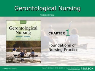 GGeerroonnttoollooggiiccaall NNuurrssiinngg 
THIRD EDITION 
CHAPTER 
1 
Foundations of 
Nursing Practice 
Copyright © 2014, © 2010, © 2006 by Pearson Education, Inc. 
All Rights Reserved 
 