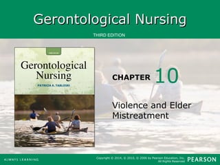 GGeerroonnttoollooggiiccaall NNuurrssiinngg 
THIRD EDITION 
CHAPTER 
10 
Violence and Elder 
Mistreatment 
Copyright © 2014, © 2010, © 2006 by Pearson Education, Inc. 
All Rights Reserved 
 
