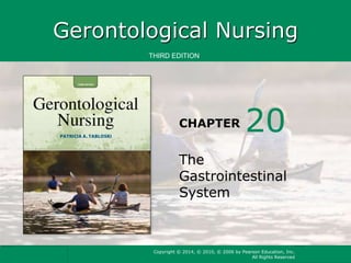 Gerontological Nursing 
THIRD EDITION 
CHAPTER 
20 
The 
Gastrointestinal 
System 
Copyright © 2014, © 2010, © 2006 by Pearson Education, Inc. 
All Rights Reserved 
 