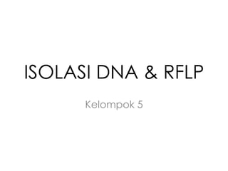 ISOLASI DNA & RFLP
      Kelompok 5
 