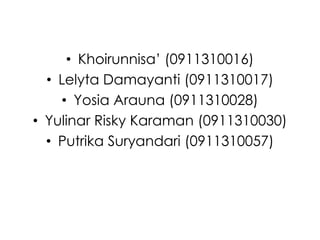 • Khoirunnisa’ (0911310016)
  • Lelyta Damayanti (0911310017)
    • Yosia Arauna (0911310028)
• Yulinar Risky Karaman (0911310030)
  • Putrika Suryandari (0911310057)
 