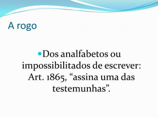 A rogo

         Dos analfabetos ou
  impossibilitados de escrever:
   Art. 1865, “assina uma das
          testemunhas”.
 