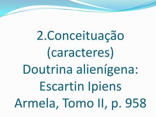 2.Conceituação
     (caracteres)
 Doutrina alienígena:
   Escartin Ipiens
Armela, Tomo II, p. 958
 
