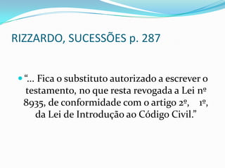 RIZZARDO, SUCESSÕES p. 287


  “... Fica o substituto autorizado a escrever o
  testamento, no que resta revogada a Lei nº
  8935, de conformidade com o artigo 2º, 1º,
    da Lei de Introdução ao Código Civil.”
 