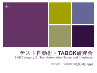 +




       テスト自動化・TABOK研究会
    Skill Category 2 : Test Automation Types and Interfaces

                             担当者：朱峰錦司(@kjstylepp)
 