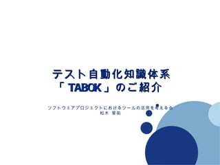 テスト自動化知識体系 「 TABOK 」のご紹介   Company LOGO ソフトウェアプロジェクトにおけるツールの活用を考える会 松木 晋祐 