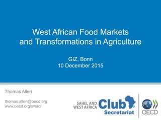 Thomas Allen
thomas.allen@oecd.org
www.oecd.org/swac/
West African Food Markets
and Transformations in Agriculture
GIZ, Bonn
10 December 2015
 