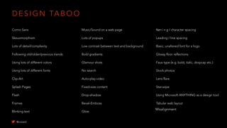 D E S I G N TA B O O
Comic Sans
Skeuomorphism
Lots of detail/complexity
Following old/older/previous trends
Using lots of different colors
Using lots of different fonts
Clip-Art
Splash Pages
Flash
Frames
Blinking text
Kern i n g / character spacing
Leading / line spacing
Basic, unaltered font for a logo
Glossy floor reflections
Faux type (e.g. bold, italic, dropcap etc.)
Stock photos
Lens flare
Star-wipe
Using Microsoft ANYTHING as a design tool
Tabular web layout
Music/Sound on a web page
Lots of popups
Low contrast between text and background
Bold gradients
Glamour shots
No search
Auto-play video
Fixed-size content
Drop-shadow
Bevel-Emboss
Glow
Misalignment
@uxward
 