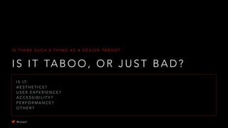 I S I T TA B O O , O R J U S T B A D ?
I S T H E R E S U C H A T H I N G A S A D E S I G N TA B O O ?
I S I T:
A E S T H E T I C S ?
U S E R E X P E R I E N C E ?
A C C E S S I B I L I T Y ?
P E R F O R M A N C E ?
O T H E R ?
@uxward
 