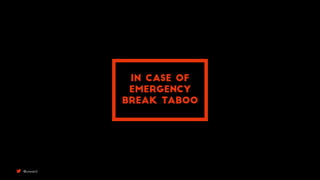 IN CASE OF
EMERGENCY
BREAK TABOO
@uxward
 