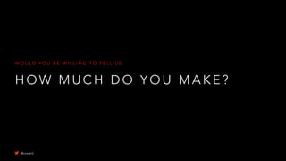 H O W M U C H D O Y O U M A K E ?
W O U L D Y O U B E W I L L I N G T O T E L L U S
@uxward
 