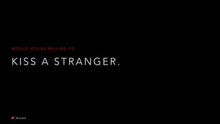 K I S S A S T R A N G E R .
W O U L D Y O U B E W I L L I N G T O
@uxward
 