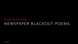 A U S T I N K L E O N
N E W S PA P E R B L A C K O U T P O E M S
@uxward
 