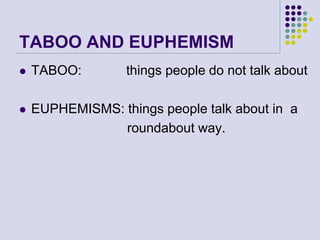 TABOO AND EUPHEMISM


TABOO:

things people do not talk about



EUPHEMISMS: things people talk about in a
roundabout way.

 