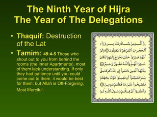 The Ninth Year of Hijra The Year of The Delegations Thaquif:  Destruction of the Lat Tamim:  49:4-5  Those who shout out to you from behind the rooms (the inner Apartments), most of them lack understanding. If only they had patience until you could come out to them, it would be best for them: but Allah is Oft-Forgiving, Most Merciful.   