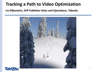 Tracking a Path to Video Optimization
Ira Silberstein, SVP Publisher Sales and Operations, Taboola




                                                               0
 