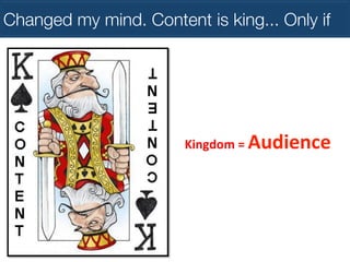 Changed my mind. Content is king... Only if

Kingdom	
  =	
  Audience	
  

 