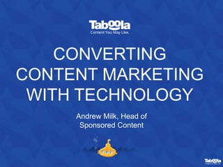 CONVERTING
CONTENT MARKETING
WITH TECHNOLOGY
Andrew Milk, Head of
Sponsored Content
 
