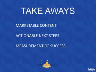 TAKE AWAYS
MARKETABLE CONTENT
ACTIONABLE NEXT STEPS
MEASUREMENT OF SUCCESS
 