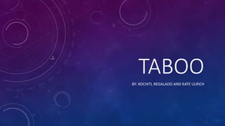 TABOO
BY: XOCHITL REGALADO AND KATE ULRICH
 