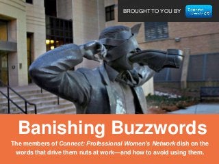 BROUGHT TO YOU BY

Banishing Buzzwords
The members of Connect: Professional Women’s Network dish on the
words that drive them nuts at work—and how to avoid using them.

 