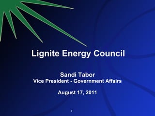 Lignite Energy Council Sandi Tabor Vice President - Government Affairs August 17, 2011 