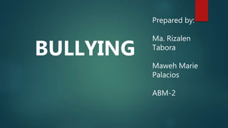 BULLYING
Prepared by:
Ma. Rizalen
Tabora
Maweh Marie
Palacios
ABM-2
 