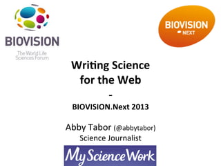 Wri$ng	
  Science	
  	
  
    for	
  the	
  Web	
  
              -­‐	
  
  BIOVISION.Next	
  2013	
  
             	
  
Abby	
  Tabor	
  (@abbytabor)	
  
     Science	
  Journalist	
  
                	
  
 