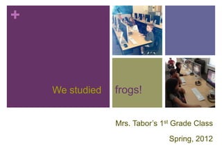 +



    We studied   frogs!

                 Mrs. Tabor’s 1st Grade Class

                                Spring, 2012
 