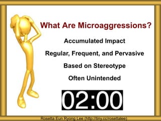 What Are Microaggressions?
Rosetta Eun Ryong Lee (http://tiny.cc/rosettalee)
Accumulated Impact
Regular, Frequent, and Pervasive
Based on Stereotype
Often Unintended
 