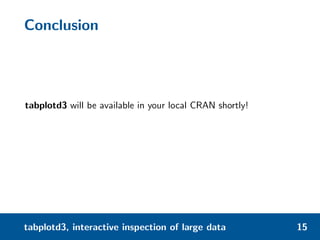 Conclusion
tabplotd3 will be available in your local CRAN shortly!
tabplotd3, interactive inspection of large data 15
 