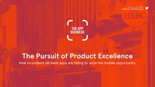 © The App Business
The Pursuit of Product Excellence
How incumbent UK bank apps are failing to seize the mobile opportunity.
Join the conversation
twitter.com/theappbusiness
 