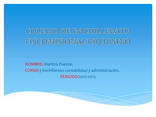 NOMBRE: Maritza Puente.
CURSO:3 bachillerato contabilidad y administración.
PERIODO:2012-2013
 