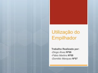 Utilização do
Empilhador
Trabalho Realizado por:
-Diogo Alves Nº06
-Fábio Martins Nº09
-Domildo Marques Nº07
 