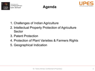 1. Challenges of Indian Agriculture
2. Intellectual Property Protection of Agriculture
Sector
3. Patent Protection
4. Protection of Plant Varieties & Farmers Rights
5. Geographical Indication
Agenda
2Dr. Tabrez Ahmad, Confidential & Proprietary
 