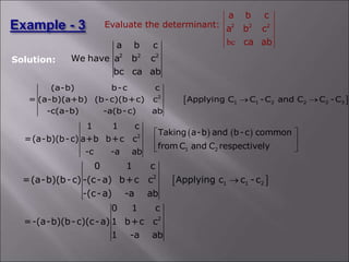 2 2 2
a b c
We have a b c
bc ca ab
 
2
1 1 2 2 2 3
(a-b) b-c c
= (a-b)(a+b) (b-c)(b+c) c Applying C C -C and C C -C
-c(a-b) -a(b-c) ab
 
   
2
1 2
1 1 c
Taking a-b and b-c common
=(a-b)(b-c) a+b b+c c
from C and C respectively
-c -a ab
 
 
 
bc
2 2 2
a b c
a b c
ca ab
Evaluate the determinant:
Solution:
 
2
1 1 2
0 1 c
=(a-b)(b-c) -(c-a) b+c c Applying c c -c
-(c-a) -a ab

2
0 1 c
=-(a-b)(b-c)(c-a) 1 b+c c
1 -a ab
 