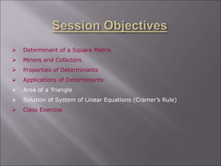  Determinant of a Square Matrix
 Minors and Cofactors
 Properties of Determinants
 Applications of Determinants
 Area of a Triangle
 Solution of System of Linear Equations (Cramer’s Rule)
 Class Exercise
 
