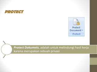 PROTECT
Protect Dokumets, adalah untuk melindungi hasil kerja
karena merupakan sebuah privasi
 