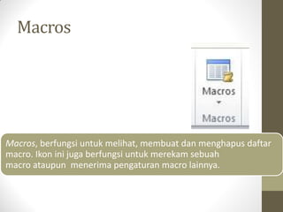 Macros
Macros, berfungsi untuk melihat, membuat dan menghapus daftar
macro. Ikon ini juga berfungsi untuk merekam sebuah
macro ataupun menerima pengaturan macro lainnya.
 