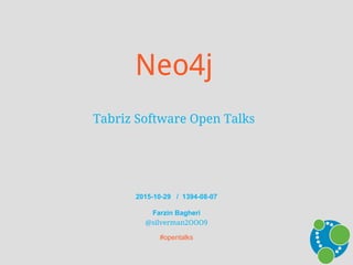 Neo4j
Tabriz Software Open Talks
#opentalks
@silverman2OOO9
2015-10-29 / 1394-08-07
Farzin Bagheri
 