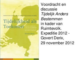 Voordracht en
discussie
Tijdelijk Anders
Bestemmen
in kader van
Ruimtevolk.
Expeditie 2012 -
Govert Derix,
29 november 2012
 
