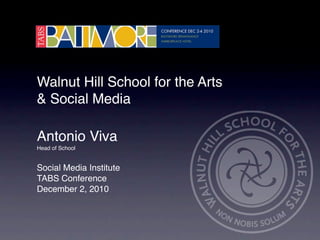 Walnut Hill School for the Arts
& Social Media

Antonio Viva
Head of School


Social Media Institute
TABS Conference
December 2, 2010
 